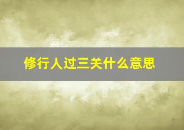 修行人过三关什么意思