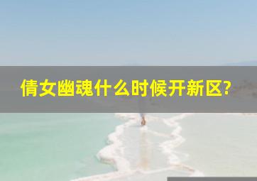 倩女幽魂什么时候开新区?