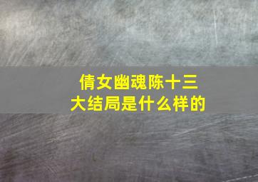 倩女幽魂陈十三大结局是什么样的