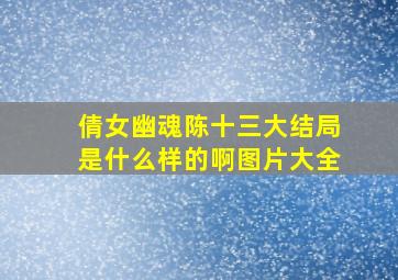 倩女幽魂陈十三大结局是什么样的啊图片大全