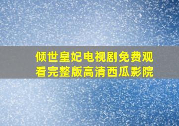 倾世皇妃电视剧免费观看完整版高清西瓜影院