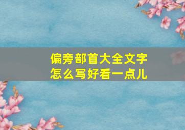 偏旁部首大全文字怎么写好看一点儿