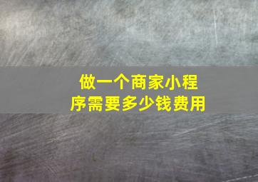 做一个商家小程序需要多少钱费用