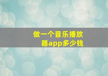 做一个音乐播放器app多少钱