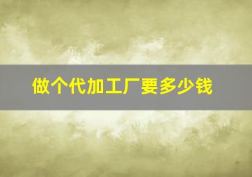 做个代加工厂要多少钱