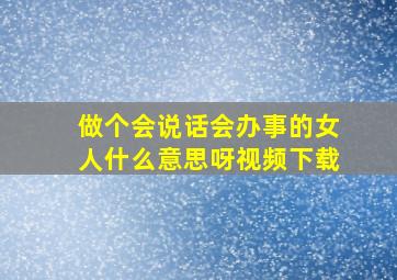 做个会说话会办事的女人什么意思呀视频下载