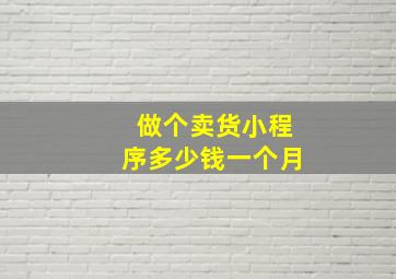 做个卖货小程序多少钱一个月