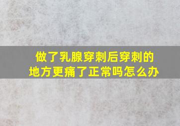 做了乳腺穿刺后穿刺的地方更痛了正常吗怎么办