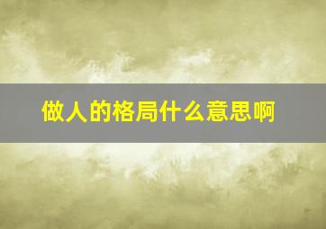 做人的格局什么意思啊