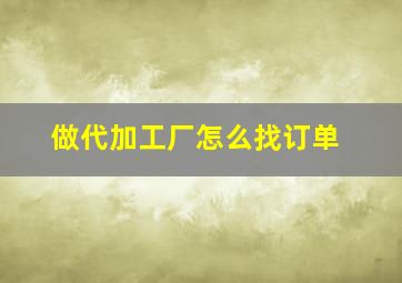 做代加工厂怎么找订单