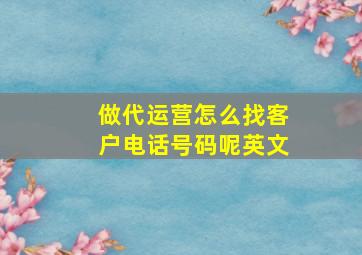 做代运营怎么找客户电话号码呢英文