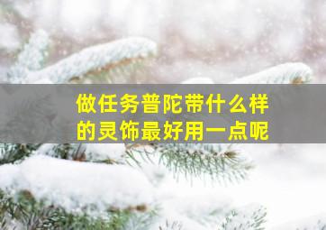 做任务普陀带什么样的灵饰最好用一点呢