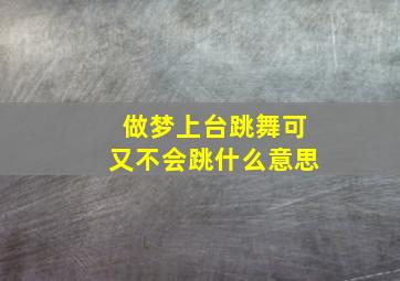 做梦上台跳舞可又不会跳什么意思