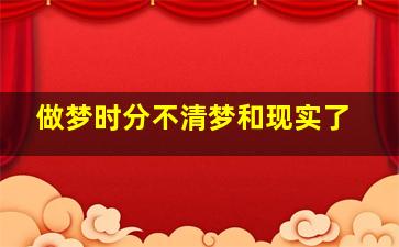 做梦时分不清梦和现实了