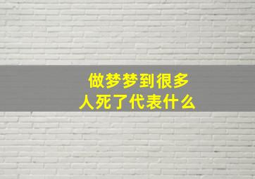 做梦梦到很多人死了代表什么