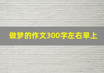 做梦的作文300字左右早上