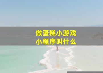 做蛋糕小游戏小程序叫什么