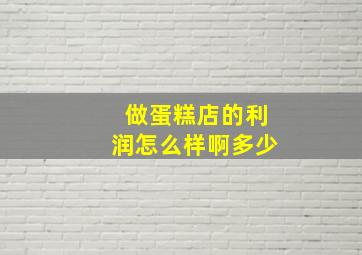 做蛋糕店的利润怎么样啊多少