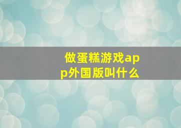 做蛋糕游戏app外国版叫什么