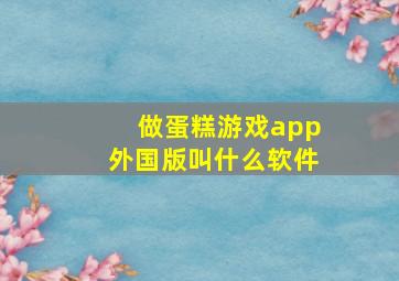 做蛋糕游戏app外国版叫什么软件