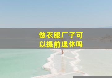 做衣服厂子可以提前退休吗