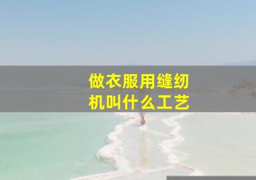 做衣服用缝纫机叫什么工艺