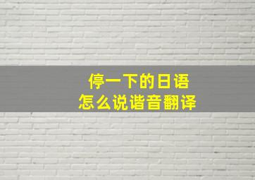 停一下的日语怎么说谐音翻译