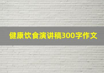 健康饮食演讲稿300字作文