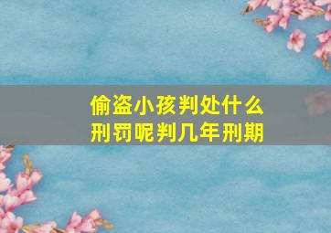 偷盗小孩判处什么刑罚呢判几年刑期