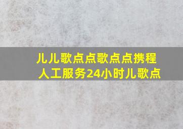 儿儿歌点点歌点点携程人工服务24小时儿歌点