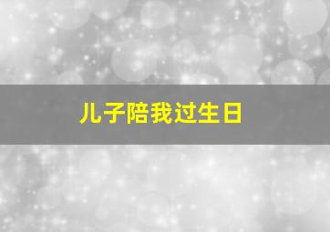 儿子陪我过生日