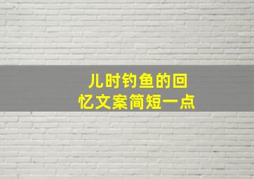 儿时钓鱼的回忆文案简短一点