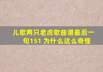 儿歌两只老虎歌曲谱最后一句151 为什么这么奇怪