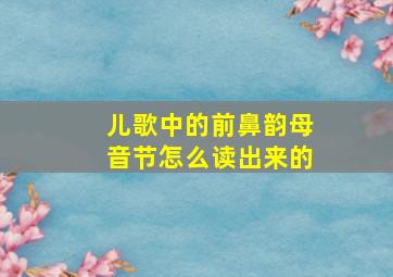 儿歌中的前鼻韵母音节怎么读出来的