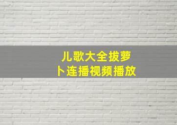 儿歌大全拔萝卜连播视频播放