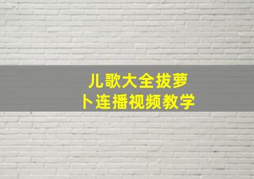 儿歌大全拔萝卜连播视频教学