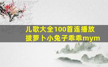 儿歌大全100首连播放拔萝卜小兔子乖乖mym