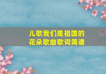 儿歌我们是祖国的花朵歌曲歌词简谱