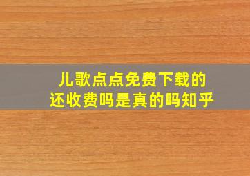 儿歌点点免费下载的还收费吗是真的吗知乎