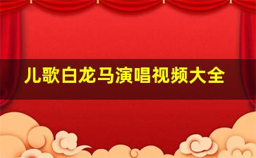 儿歌白龙马演唱视频大全