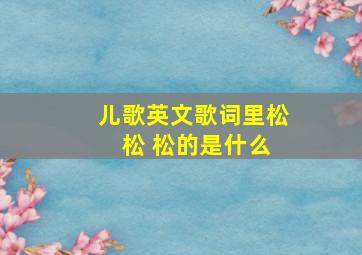 儿歌英文歌词里松 松 松的是什么