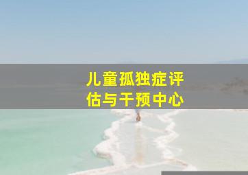 儿童孤独症评估与干预中心