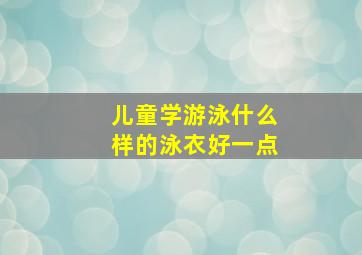 儿童学游泳什么样的泳衣好一点