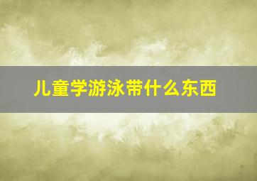 儿童学游泳带什么东西