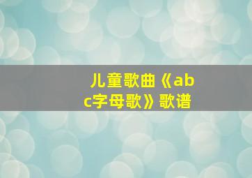 儿童歌曲《abc字母歌》歌谱