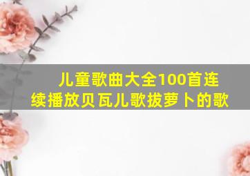 儿童歌曲大全100首连续播放贝瓦儿歌拔萝卜的歌