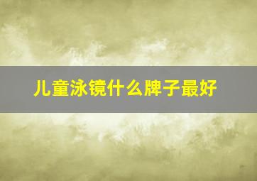 儿童泳镜什么牌子最好