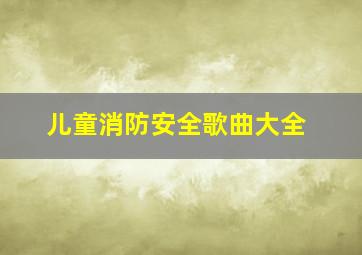 儿童消防安全歌曲大全