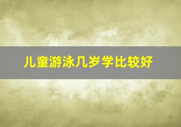 儿童游泳几岁学比较好