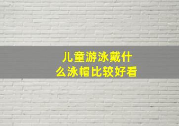 儿童游泳戴什么泳帽比较好看